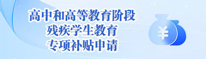高中和高等教育階段殘疾學(xué)生教育專項(xiàng)補(bǔ)貼申請(qǐng)